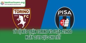 Tỷ Lệ Kèo Trận Torino Vs Pisa, 21h00 Ngày 2/11 Cực Chi Tiết Tỷ Lệ Kèo Trận Torino Vs Pisa, 21h00 Ngày 2/11 Cực Chi Tiết