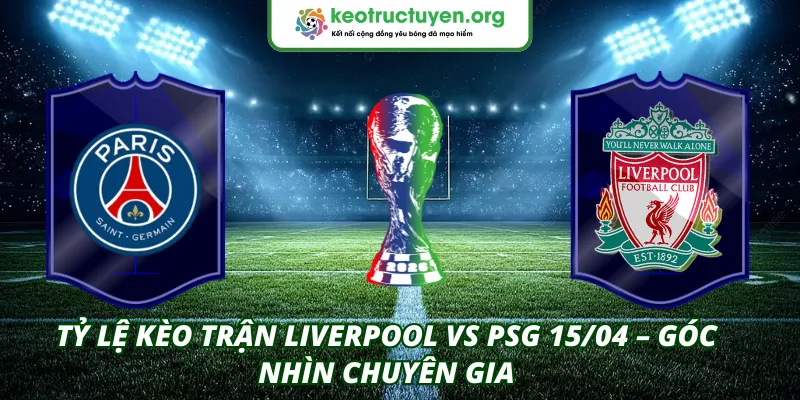Tỷ lệ kèo trận Liverpool VS PSG 15/04